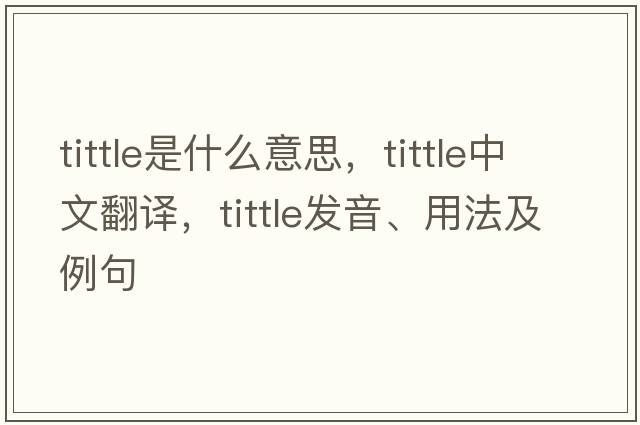 tittle是什么意思，tittle中文翻譯，tittle發(fā)音、用法及例句