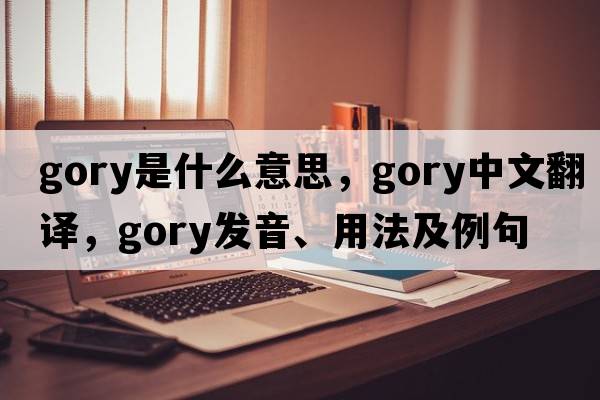 gory是什么意思，gory中文翻譯，gory發(fā)音、用法及例句