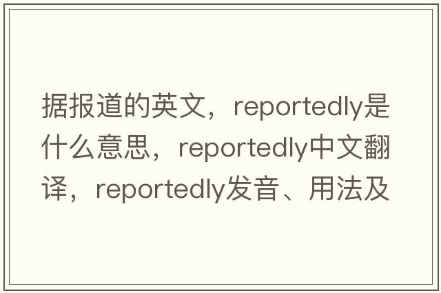 據報道的英文，reportedly是什么意思，reportedly中文翻譯，reportedly發(fā)音、用法及例句