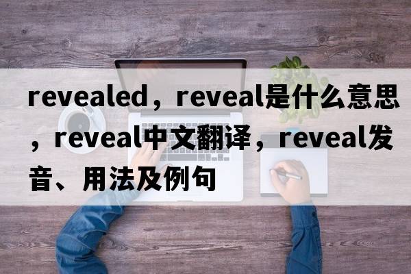 revealed，reveal是什么意思，reveal中文翻譯，reveal發(fā)音、用法及例句