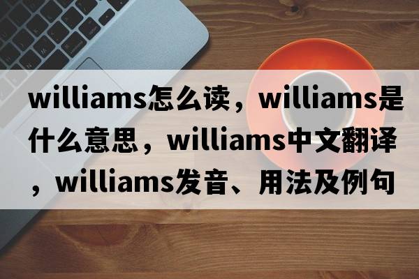 williams怎么讀，williams是什么意思，williams中文翻譯，williams發(fā)音、用法及例句