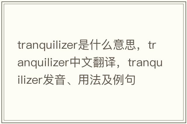 tranquilizer是什么意思，tranquilizer中文翻譯，tranquilizer發(fā)音、用法及例句