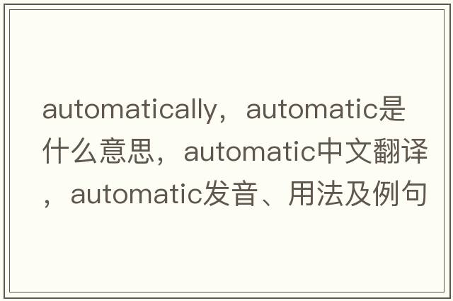 automatically，automatic是什么意思，automatic中文翻譯，automatic發(fā)音、用法及例句