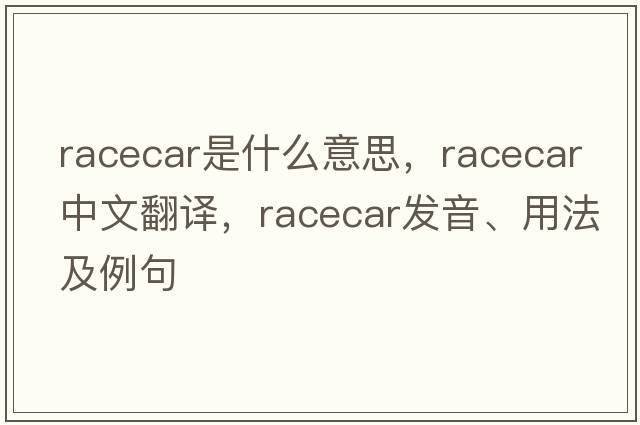 racecar是什么意思，racecar中文翻譯，racecar發(fā)音、用法及例句