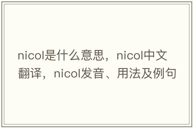 Nicol是什么意思，Nicol中文翻譯，Nicol發(fā)音、用法及例句