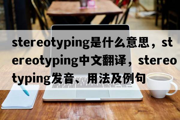 stereotyping是什么意思，stereotyping中文翻譯，stereotyping發(fā)音、用法及例句