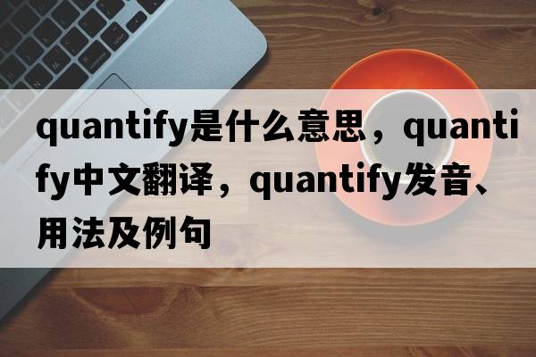 quantify是什么意思，quantify中文翻譯，quantify發(fā)音、用法及例句