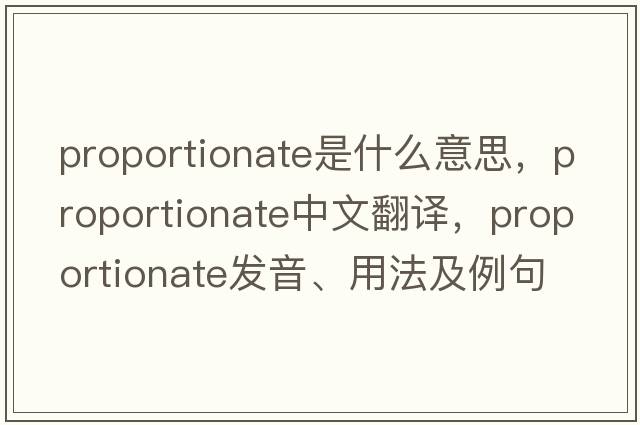 proportionate是什么意思，proportionate中文翻譯，proportionate發(fā)音、用法及例句