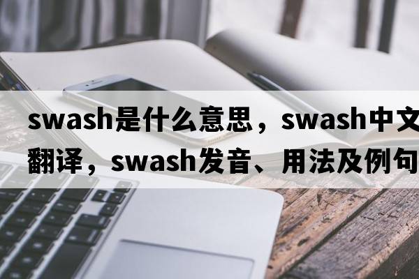 swash是什么意思，swash中文翻譯，swash發(fā)音、用法及例句
