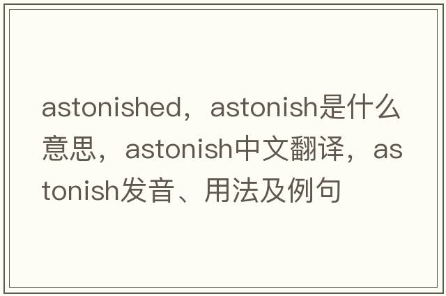 astonished，astonish是什么意思，astonish中文翻譯，astonish發(fā)音、用法及例句
