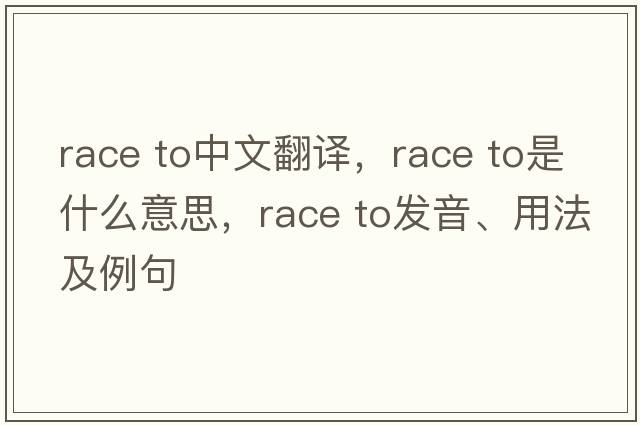 race to中文翻譯，race to是什么意思，race to發(fā)音、用法及例句