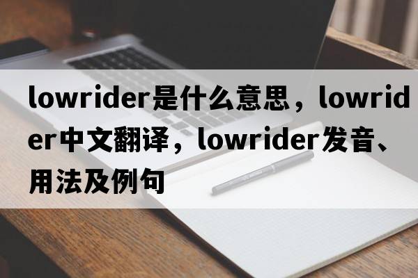lowrider是什么意思，lowrider中文翻譯，lowrider發(fā)音、用法及例句