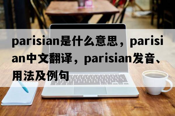 Parisian是什么意思，Parisian中文翻譯，Parisian發(fā)音、用法及例句