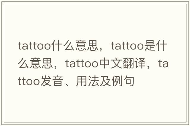 tattoo什么意思，tattoo是什么意思，tattoo中文翻譯，tattoo發(fā)音、用法及例句