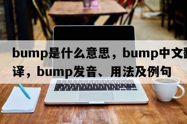 bump是什么意思，bump中文翻譯，bump發(fā)音、用法及例句