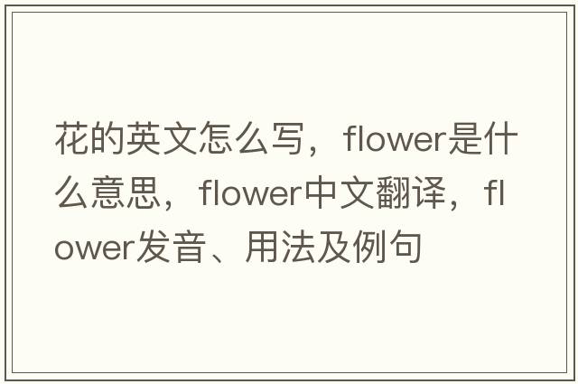 花的英文怎么寫(xiě)，flower是什么意思，flower中文翻譯，flower發(fā)音、用法及例句