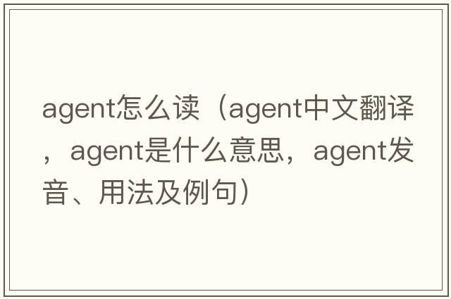 agent怎么讀（agent中文翻譯，agent是什么意思，agent發(fā)音、用法及例句）