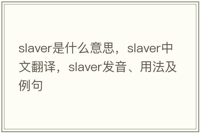 slaver是什么意思，slaver中文翻譯，slaver發(fā)音、用法及例句