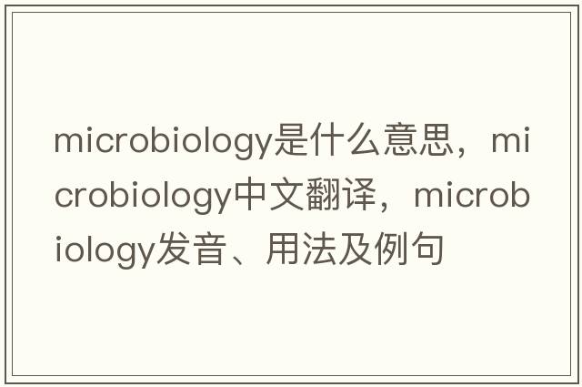 microbiology是什么意思，microbiology中文翻譯，microbiology發(fā)音、用法及例句