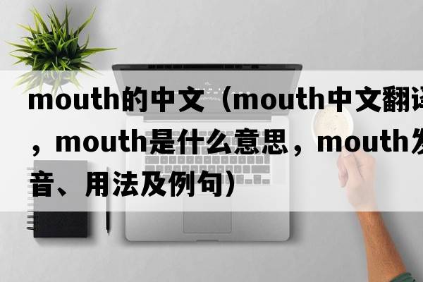 mouth的中文（mouth中文翻譯，mouth是什么意思，mouth發(fā)音、用法及例句）