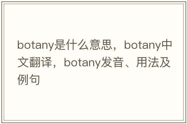 botany是什么意思，botany中文翻譯，botany發(fā)音、用法及例句