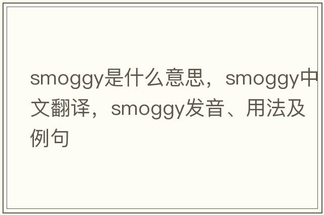 smoggy是什么意思，smoggy中文翻譯，smoggy發(fā)音、用法及例句
