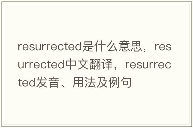 resurrected是什么意思，resurrected中文翻譯，resurrected發(fā)音、用法及例句