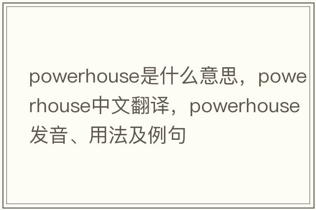 powerhouse是什么意思，powerhouse中文翻譯，powerhouse發(fā)音、用法及例句