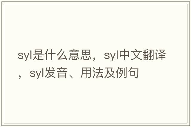 Syl是什么意思，Syl中文翻譯，Syl發(fā)音、用法及例句
