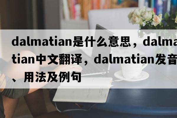 dalmatian是什么意思，dalmatian中文翻譯，dalmatian發(fā)音、用法及例句