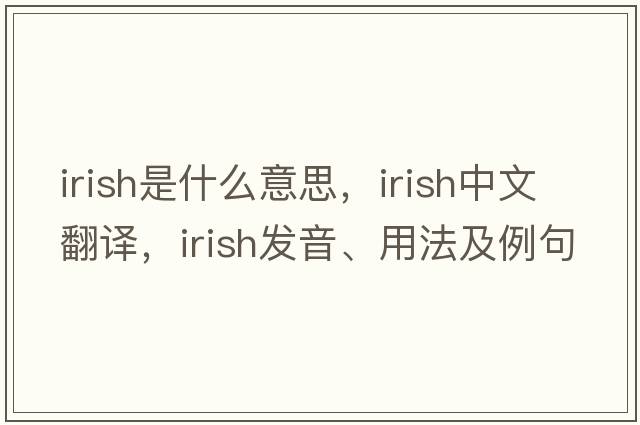 Irish是什么意思，Irish中文翻譯，Irish發(fā)音、用法及例句