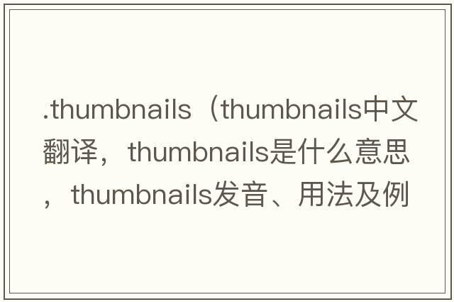 .thumbnails（thumbnails中文翻譯，thumbnails是什么意思，thumbnails發(fā)音、用法及例句）