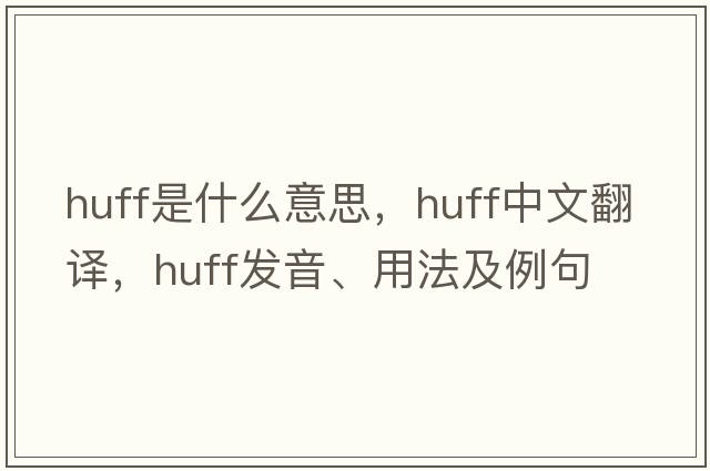 huff是什么意思，huff中文翻譯，huff發(fā)音、用法及例句