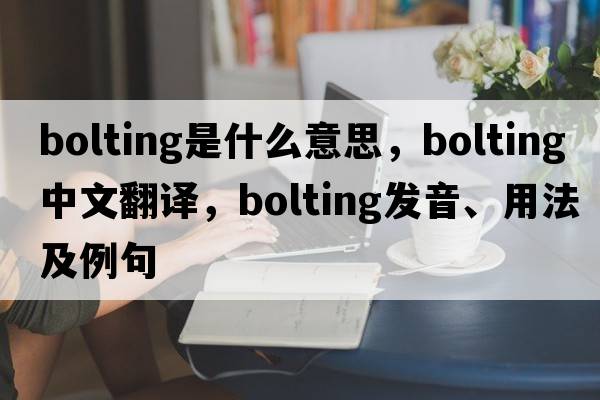bolting是什么意思，bolting中文翻譯，bolting發(fā)音、用法及例句