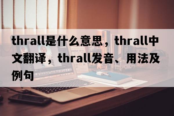 thrall是什么意思，thrall中文翻譯，thrall發(fā)音、用法及例句