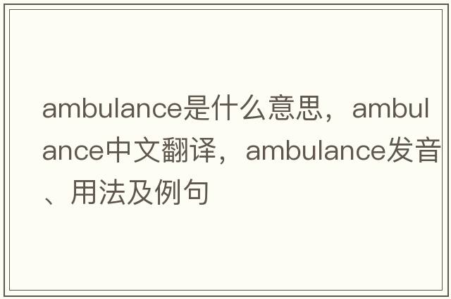ambulance是什么意思，ambulance中文翻譯，ambulance發(fā)音、用法及例句
