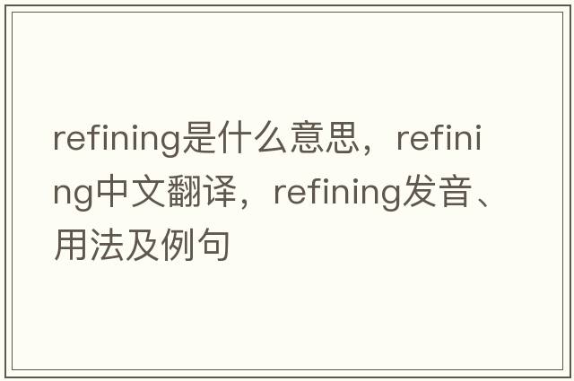 refining是什么意思，refining中文翻譯，refining發(fā)音、用法及例句