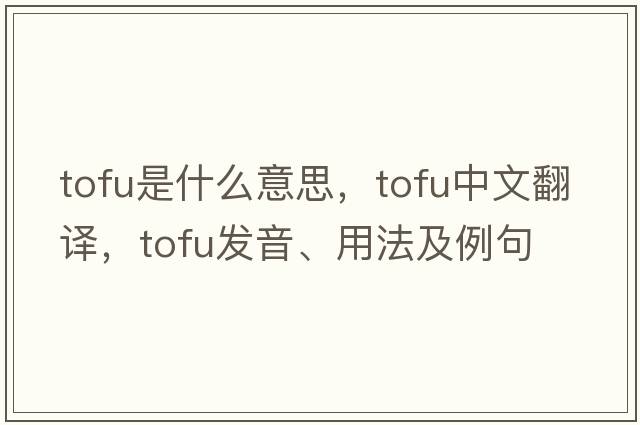 tofu是什么意思，tofu中文翻譯，tofu發(fā)音、用法及例句