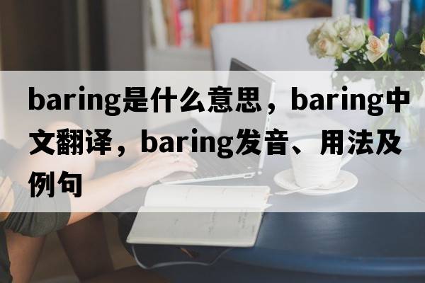 baring是什么意思，baring中文翻譯，baring發(fā)音、用法及例句