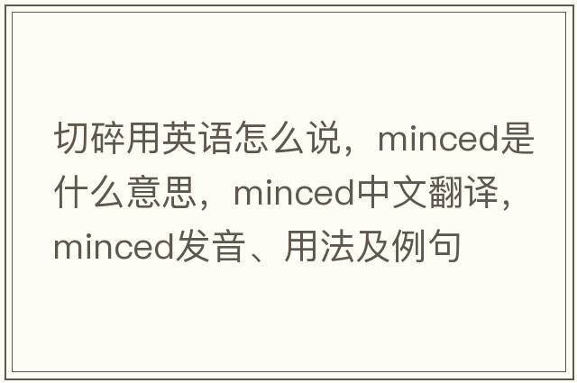 切碎用英語(yǔ)怎么說(shuō)，minced是什么意思，minced中文翻譯，minced發(fā)音、用法及例句