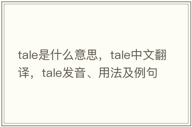 tale是什么意思，tale中文翻譯，tale發(fā)音、用法及例句