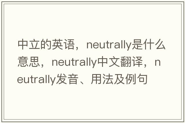 中立的英語(yǔ)，neutrally是什么意思，neutrally中文翻譯，neutrally發(fā)音、用法及例句