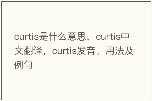 curtis是什么意思，curtis中文翻譯，curtis發(fā)音、用法及例句