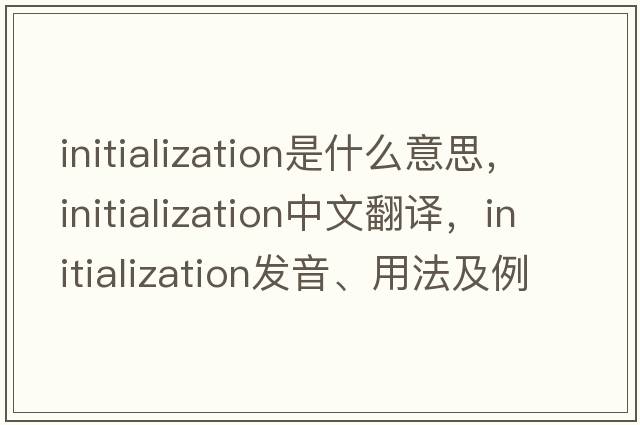 initialization是什么意思，initialization中文翻譯，initialization發(fā)音、用法及例句
