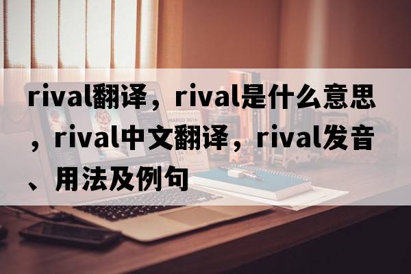 rival翻譯，rival是什么意思，rival中文翻譯，rival發(fā)音、用法及例句