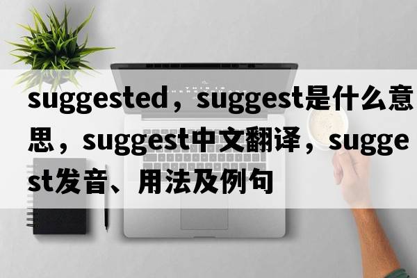 suggested，suggest是什么意思，suggest中文翻譯，suggest發(fā)音、用法及例句