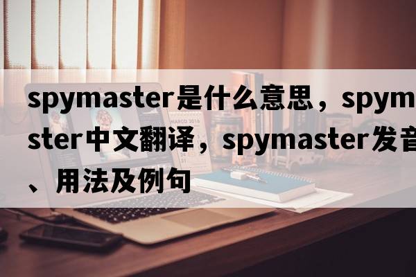 spymaster是什么意思，spymaster中文翻譯，spymaster發(fā)音、用法及例句