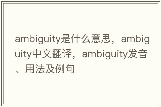 ambiguity是什么意思，ambiguity中文翻譯，ambiguity發(fā)音、用法及例句