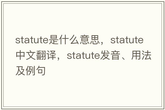 statute是什么意思，statute中文翻譯，statute發(fā)音、用法及例句