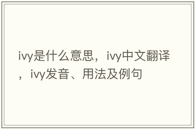ivy是什么意思，ivy中文翻譯，ivy發(fā)音、用法及例句